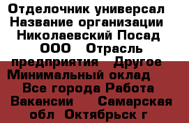 Отделочник-универсал › Название организации ­ Николаевский Посад, ООО › Отрасль предприятия ­ Другое › Минимальный оклад ­ 1 - Все города Работа » Вакансии   . Самарская обл.,Октябрьск г.